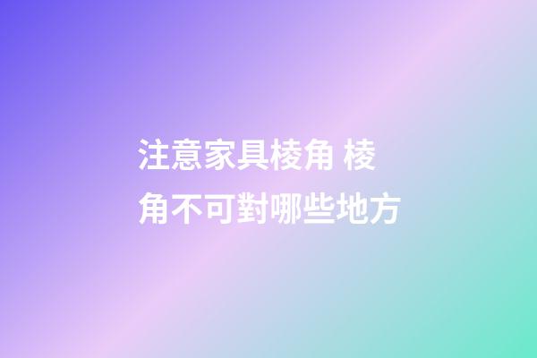 注意家具棱角 棱角不可對哪些地方
